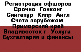 Регистрация офшоров. Срочно. Гонконг. Сингапур. Кипр. Англ. Счета зарубежом - Приморский край, Владивосток г. Услуги » Бухгалтерия и финансы   